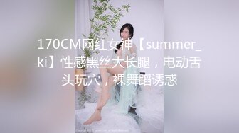 170CM网红女神【summer_ki】性感黑丝大长腿，电动舌头玩穴，裸舞蹈诱惑