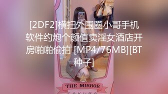 [2DF2]横扫外围圈小哥手机软件约炮个颜值卖淫女酒店开房啪啪偷拍 [MP4/76MB][BT种子]