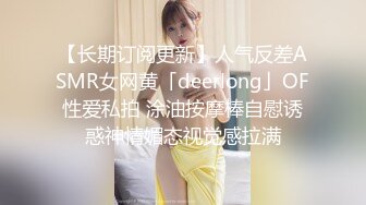 【长期订阅更新】人气反差ASMR女网黄「deerlong」OF性爱私拍 涂油按摩棒自慰诱惑神情媚态视觉感拉满