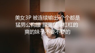 美女3P 被连续输出 个个都是猛男公狗腰 操逼频率杠杠的 爽的妹子不要不要的