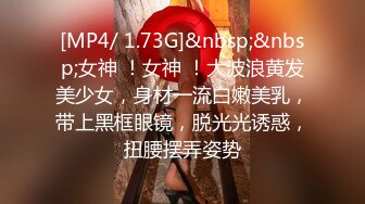 [MP4/ 1.73G]&nbsp;&nbsp;女神 ！女神 ！大波浪黄发美少女，身材一流白嫩美乳，带上黑框眼镜，脱光光诱惑，扭腰摆弄姿势