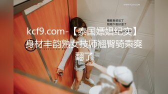 kcf9.com-【泰国嫖娼纪实】身材丰韵熟女技师翘臀骑乘爽翻了