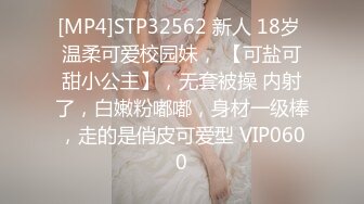 [MP4]STP32562 新人 18岁 温柔可爱校园妹， 【可盐可甜小公主】，无套被操 内射了，白嫩粉嘟嘟，身材一级棒，走的是俏皮可爱型 VIP0600