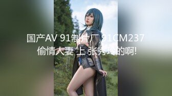 国产AV 91制片厂 91CM237 偷情人妻 上 张秀玲的啊!