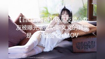 【百D云泄密】极品反差小女友被曝光表面斯斯文文的其实是一个骚货 (2).MOV