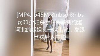 [MP4/ 645M]&nbsp;&nbsp;91少妇杀手牛哥最新约炮河北的姐姐头一次上镜，高跟丝袜后入三通