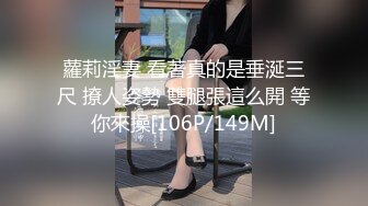 蘿莉淫妻 看著真的是垂涎三尺 撩人姿勢 雙腿張這么開 等你來操[106P/149M]