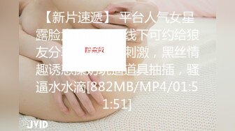 【新片速遞】 平台人气女星露脸大秀展示，线下可约给狼友分享性爱视频刺激，黑丝情趣诱惑揉奶玩逼道具抽插，骚逼水水滴[882MB/MP4/01:51:51]