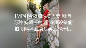 [MP4]今夜知性美人妻 风情万种 妩媚淫荡 超清4K设备偷拍 浪叫不止真是男人榨汁机