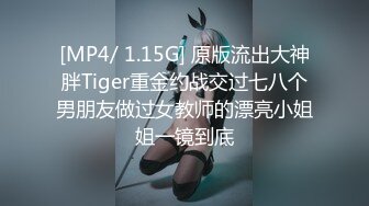 [MP4/ 1.15G] 原版流出大神胖Tiger重金约战交过七八个男朋友做过女教师的漂亮小姐姐一镜到底