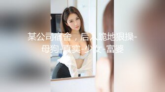 某公司宿舍，后入跪地狠操-母狗-真实-少女-富婆