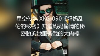 星空传媒 XKG-090《妈妈乱伦的秘密》知道妈妈偷情的秘密胁迫她服务我的大肉棒