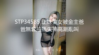 STP34585 正妹美女被金主爸爸無套抽插失神高潮亂叫