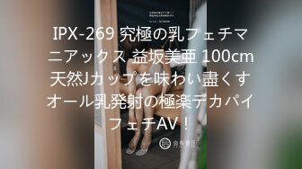 IPX-269 究極の乳フェチマニアックス 益坂美亜 100cm天然Jカップを味わい盡くすオール乳発射の極楽デカパイフェチAV！