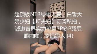 超顶级NTR绿帽人妻，白皙大奶少妇【JC夫妇】订阅私拍，诚邀各界实力单男3P多P舔屁眼啪啪，刷锅狠人 (4)