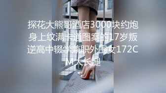 探花大熊哥酒店3000块约炮身上纹满卡通图案的17岁叛逆高中辍学兼职外围女172CM大长腿