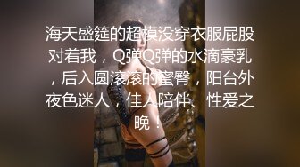 海天盛筵的超模没穿衣服屁股对着我，Q弹Q弹的水滴豪乳，后入圆滚滚的蜜臀，阳台外夜色迷人，佳人陪伴、性爱之晚！