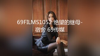 69FILMS1052 绝望的继母-宿舍 69传媒