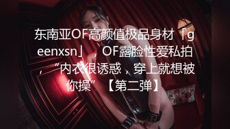 东南亚OF高颜值极品身材「geenxsn」，OF露脸性爱私拍，“内衣很诱惑，穿上就想被你操”【第二弹】