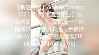 【新速片遞】&nbsp;&nbsp;2023-7-20【酒店偷拍】寂寞老哥不尽兴，又约来一个外围嫩妹，细腰大长腿，手指揉搓小穴，流水了怼入猛操[386MB/MP4/00:33:06]