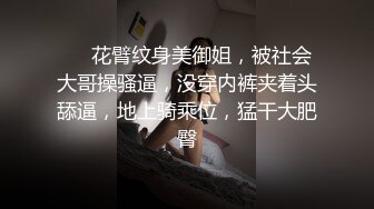 ❤❤花臂纹身美御姐，被社会大哥操骚逼，没穿内裤夹着头舔逼，地上骑乘位，猛干大肥臀