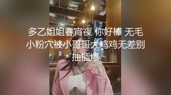 多乙姐姐春宵夜 你好棒 无毛小粉穴被小哥哥大鸡鸡无差别抽插爆