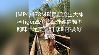 [MP4/478MB]最新流出大神胖Tiger高价约战外纯内骚型韵味十足美少妇 嗲叫不要好舒服