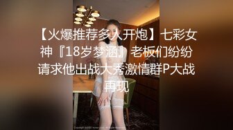 【火爆推荐多人开炮】七彩女神『18岁梦涵』老板们纷纷请求他出战大秀激情群P大战再现