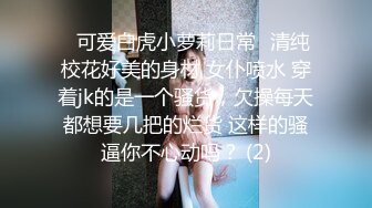 ⭐可爱白虎小萝莉日常⭐清纯校花好美的身材 女仆喷水 穿着jk的是一个骚货，欠操每天都想要几把的烂货 这样的骚逼你不心动吗？ (2)