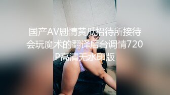 国产AV剧情黄瓜招待所接待会玩魔术的翻译后台调情720P高清无水印版