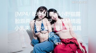 [MP4/ 899M] 乖乖小野猫露脸跟两大哥玩3P，微SM情趣小乳夹，交大鸡巴舔蛋蛋道具插骚穴