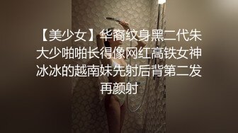 【美少女】华裔纹身黑二代朱大少啪啪长得像网红高铁女神冰冰的越南妹先射后背第二发再颜射