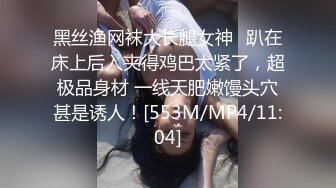 黑丝渔网袜大长腿女神✿趴在床上后入夹得鸡巴太紧了，超极品身材 一线天肥嫩馒头穴甚是诱人！[553M/MP4/11:04]