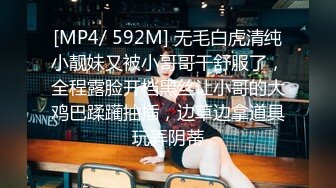 [MP4/ 592M] 无毛白虎清纯小靓妹又被小哥哥干舒服了，全程露脸开档黑丝让小哥的大鸡巴蹂躏抽插，边草边拿道具玩弄阴蒂